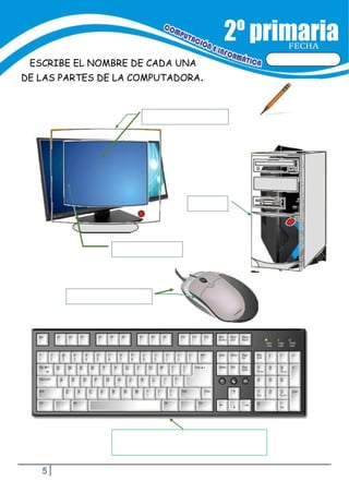 5
FECHA
ESCRIBE EL NOMBRE DE CADA UNA
DE LAS PARTES DE LA COMPUTADORA.
 