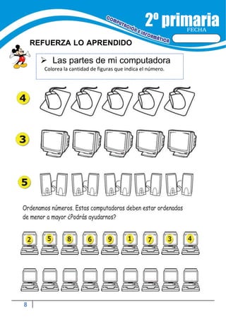 8
FECHA
REFUERZA LO APRENDIDO
 Las partes de mi computadora
Colorea la cantidad de figuras que indica el número.
 