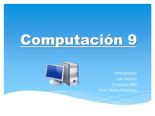 Computación 9
Participante:
Luis Montó
CI: 19.692.880
Prof. Pedro Montoya
 