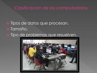  Tipos de datos que procesan.
 Tamaño.
 Tipo de problemas que resuelven.
 