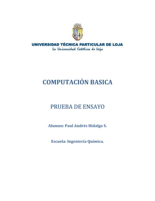 COMPUTACIÓN BASICA


  PRUEBA DE ENSAYO


 Alumno: Paul Andrés Hidalgo S.


  Escuela: Ingeniería Química.
 