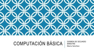 COMPUTACIÓN BÁSICA
EXÁMEN DE SEGUNDO
BIMESTRE
María Sánchez
 