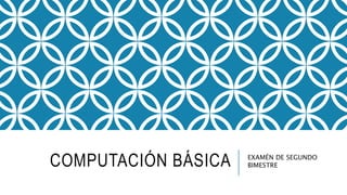 COMPUTACIÓN BÁSICA EXAMÉN DE SEGUNDO
BIMESTRE
 