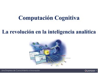 www.quanam.com l quanam@quanam.com l
Computación Cognitiva
La revolución en la inteligencia analítica
 