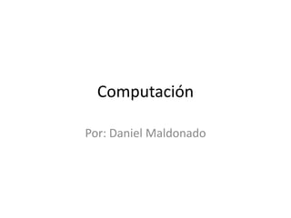 Computación

Por: Daniel Maldonado
 