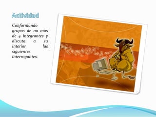 ActividadConformando grupos de no mas de 4 integrantes y discuta a su interior las siguientes interrogantes.