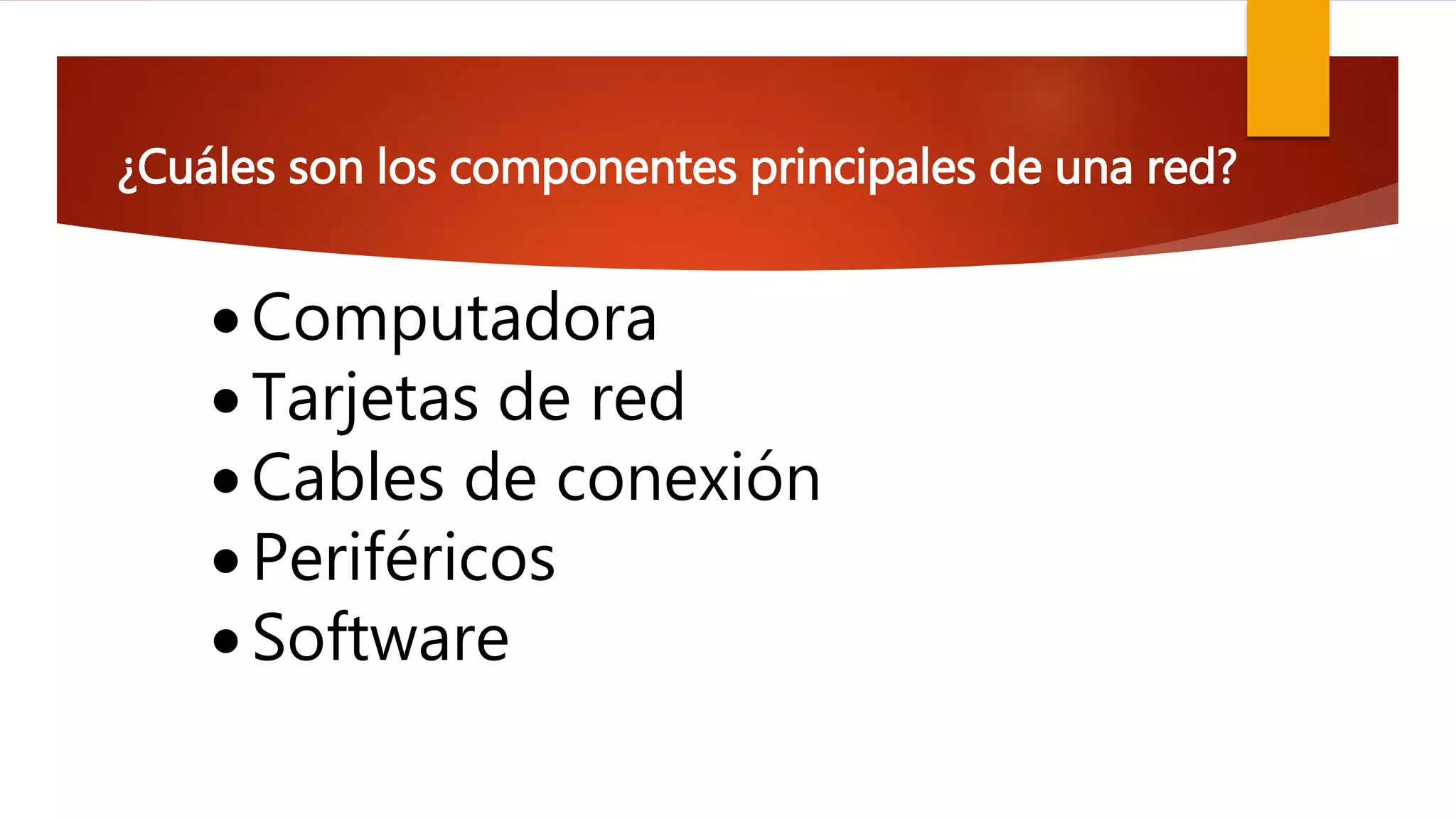 ¿Cuáles son los componentes principales de una red?
 Computadora
 Tarjetas de red
 Cables de conexión
 Periféricos
 Software
 