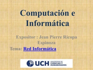 Computación e
Informática
Expositor : Jean Pierre Ricopa
Espinoza
Tema: Red Informática
 
