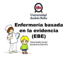 Enfermería basada
en la evidencia
(EBE)
Matías Dejaiffe Carvajal
Estudiante de Enfermería
 