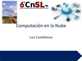 Computación en la Nube

     Luis Castellanos
 