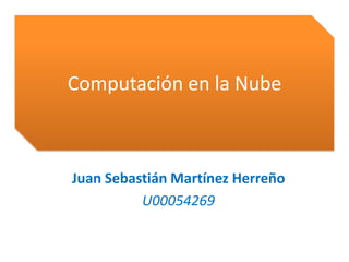 Computación en la Nube



Juan Sebastián Martínez Herreño
          U00054269
 