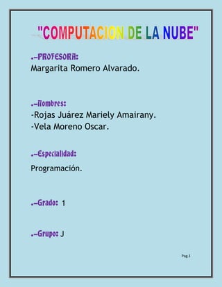 .-PROFESORA:
Margarita Romero Alvarado.
.-Nombres:
-Rojas Juárez Mariely Amairany.
-Vela Moreno Oscar.
.-Especialidad:
Programación.
.-Grado: 1
.-Grupo: J
Pag.1
 