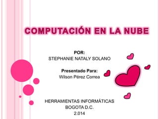 POR:
STEPHANIE NATALY SOLANO
Presentado Para:
Wilson Pérez Correa
HERRAMIENTAS INFORMÁTICAS
BOGOTA D.C.
2.014
 