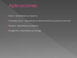    iCloud - desarrollado por Apple Inc.

   Campaign Cloud - desarrollado por ElectionMall.Com powerd by Microsoft

   Dropbox - desarrollado por Dropbox

   Google Docs- Desarrollado por Google
 