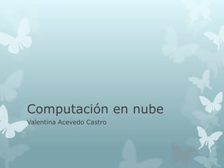 Computación en nube
Valentina Acevedo Castro
 