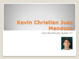 Kevin Christian Juez
           Mendoza
        3ero Bachillerato Quibio “C”
 