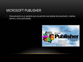 MICROSOFT PUBLISHER
•   Esta aplicación es un asistente que nos permite crear tarjetas de presentación, volantes,
    banner y varias publicidades.
 
