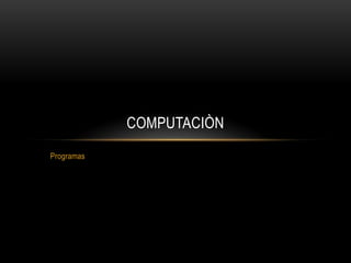 COMPUTACIÒN
Programas
 
