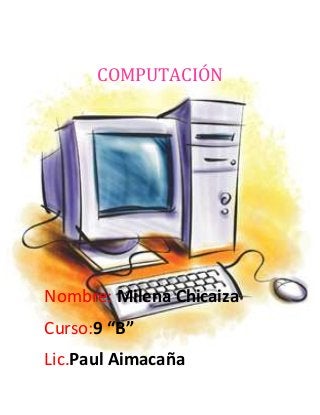 COMPUTACIÓN

Nombre: Milena Chicaiza
Curso:9 “B”
Lic.Paul Aimacaña

 
