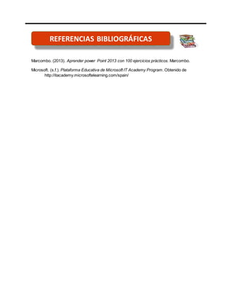 REFERENCIA BIBLIOGRÁFIA
Marcombo. (2013). Aprender power Point 2013 con 100 ejercicios prácticos. Marcombo.
Microsoft. (s....