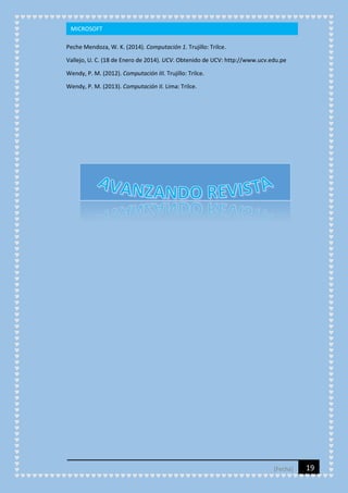MICROSOFT
Peche Mendoza, W. K. (2014). Computación 1. Trujillo: Trilce.
Vallejo, U. C. (18 de Enero de 2014). UCV. Obtenido de UCV: http://www.ucv.edu.pe
Wendy, P. M. (2012). Computación III. Trujillo: Trilce.
Wendy, P. M. (2013). Computación II. Lima: Trilce.

[Fecha]

19

 