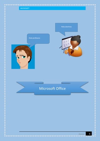 MICROSOFT

Hola alumnos

Hola profesora

Microsoft Office

[Fecha]

6

 