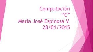 Computación
“C”
María José Espinosa V.
28/01/2015
 