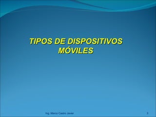 Ing. Marco Castro Javier TIPOS DE DISPOSITIVOS MÓVILES 