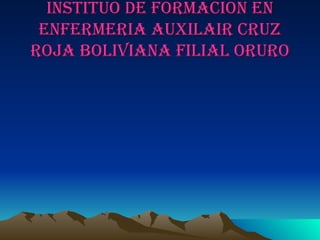 INSTITUO DE FORMACION EN ENFERMERIA AUXILAIR CRUZ ROJA BOLIVIANA FILIAL ORURO 