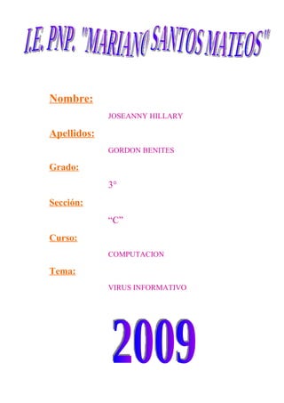 Nombre:
             JOSEANNY HILLARY

Apellidos:
             GORDON BENITES

Grado:
             3°
Sección:
             “C”
Curso:
             COMPUTACION

Tema:
             VIRUS INFORMATIVO
 
