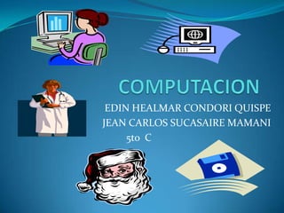 COMPUTACION EDIN HEALMAR CONDORI QUISPE JEAN CARLOS SUCASAIRE MAMANI 5to  C 