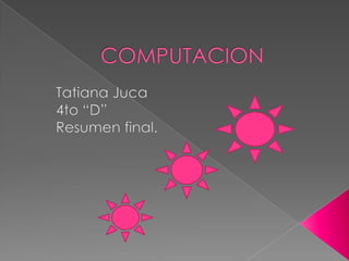 COMPUTACION Tatiana Juca 4to “D” Resumen final. 