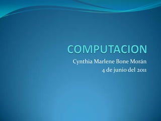 COMPUTACION Cynthia Marlene Bone Morán 4 de junio del 2011 