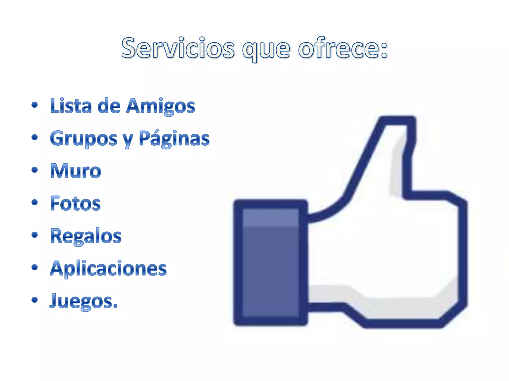 Servicios que ofrece:Lista de AmigosGrupos y PáginasMuroFotosRegalosAplicacionesJuegos.