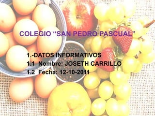 COLEGIO “SAN PEDRO PASCUAL” 1.-DATOS INFORMATIVOS 1.1  Nombre: JOSETH CARRILLO 1.2  Fecha: 12-10-2011 