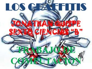 LOS GRAFFITIS
 JONATHAN QUISPE
SEXTO CIENCIAS “B”

 TRABAJO DE
COMPUTACION
 