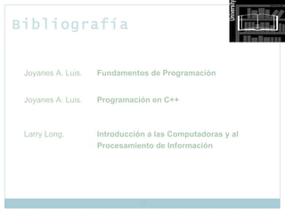 Bibliografía Joyanes A. Luis. Fundamentos de Programación  Joyanes A. Luis. Programación en C++ Larry Long. Introducción a las Computadoras y al  Procesamiento de Información 