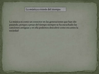 La música a través del tiempo



La música es como un conector en las generaciones que han ido
pasando, porque a pesar del tiempo siempre se ha escuchado las
canciones antiguas y en ella podemos descubrir como era antes la
sociedad
 