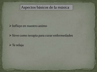 Aspectos básicos de la música



 Influye en nuestro animo


 Sirve como terapia para curar enfermedades


 Te relaja
 
