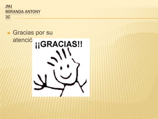 JMJ
MIRANDA ANTONY
3C


   Gracias por su
    atención
 