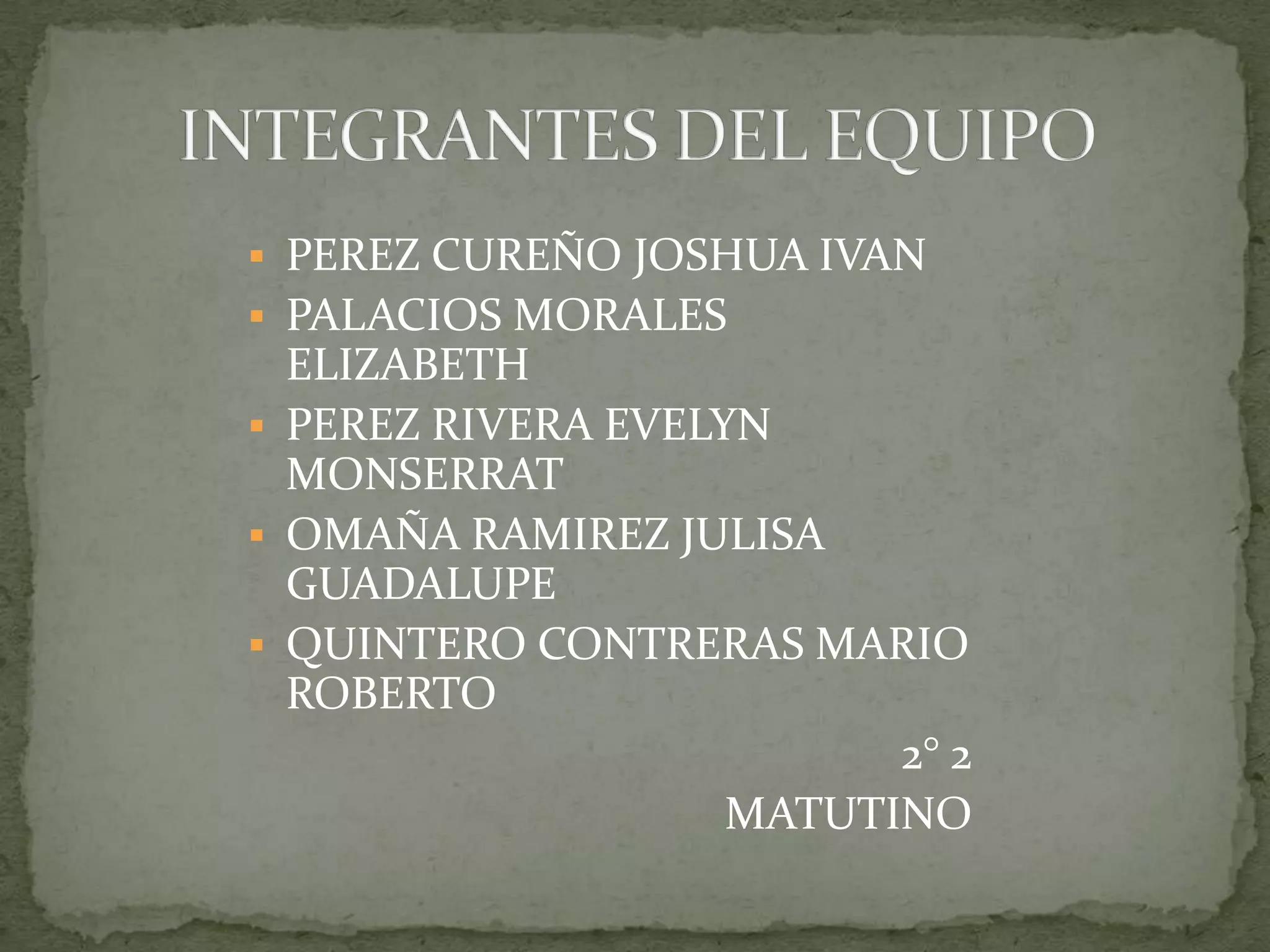  PEREZ CUREÑO JOSHUA IVAN
 PALACIOS MORALES
  ELIZABETH
 PEREZ RIVERA EVELYN
  MONSERRAT
 OMAÑA RAMIREZ JULISA
  GUADALUPE
 QUINTERO CONTRERAS MARIO
  ROBERTO
                          2° 2
                    MATUTINO
 