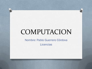 COMPUTACION
Nombre: Pablo Guerrero Córdova
          Licencias
 