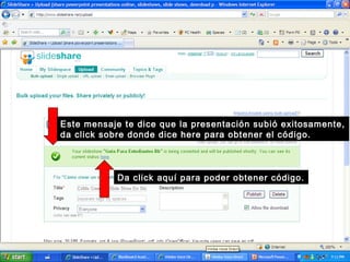 Este mensaje te dice que la presentación subió exitosamente,
da click sobre donde dice here para obtener el código.
Da click aquí para poder obtener código.
 
