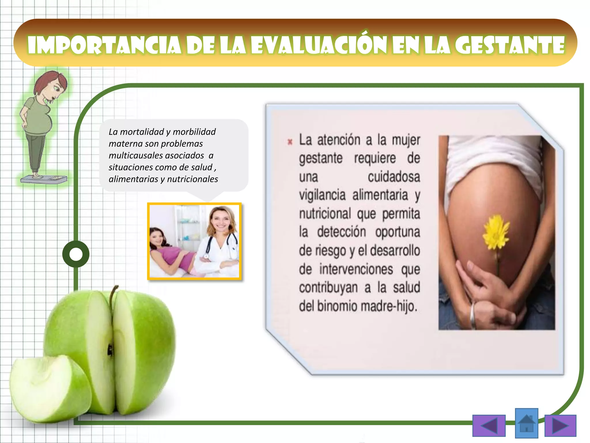 La mortalidad y morbilidad
materna son problemas
multicausales asociados a
situaciones como de salud ,
alimentarias y nutricionales
Importancia de la evaluación en la gestante
 