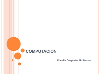 COMPUTACION
Claudia Céspedes Guillermo

 