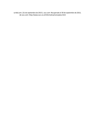 scribd.com. (31 de septiembre de 2013 ). sscc.com. Recuperado el 30 de septiembre de 2013,
de sscc.com: http://www.sscc.co.cl/informatica/conceptos.html

 