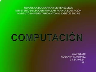 REPUBLICA BOLIVARIANA DE VENEZUELA
MINISTERIO DEL PODER POPULAR PARA LA EDUCACIÓN
INSTITUTO UNIVERSITARIO ANTONIO JOSÉ DE SUCRE

BACHILLER:
ROSANNY MARTINEZ
C.I 24.109.241
#71

 