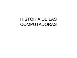 HISTORIA DE LAS
COMPUTADORAS
 