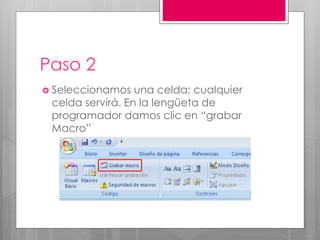 Paso 2
 Seleccionamos una celda; cualquier
celda servirá. En la lengüeta de
programador damos clic en “grabar
Macro”
 