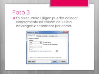 Paso 3
 En el recuadro Origen puedes colocar
directamente los valores de tu lista
desplegable separados por coma.
 